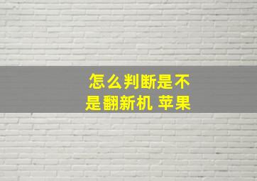 怎么判断是不是翻新机 苹果